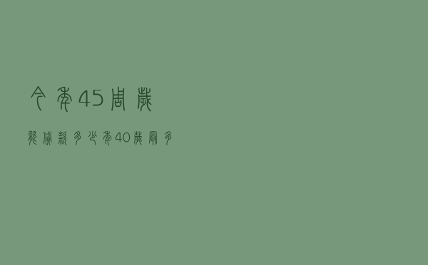 今年45周岁能贷款多少年，40岁最多能贷多少年
