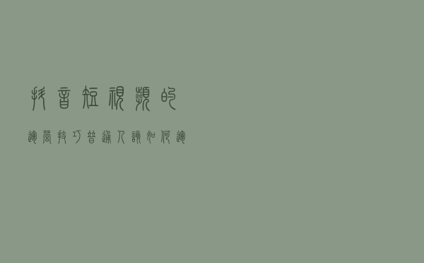 抖音短视频的运营技巧,普通人该如何运营抖音