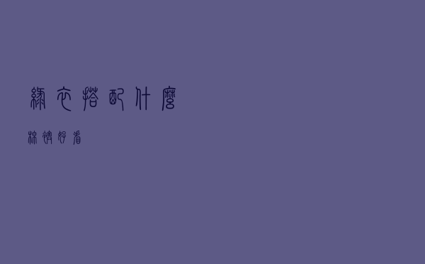 绿衣搭配什么棉袄好看