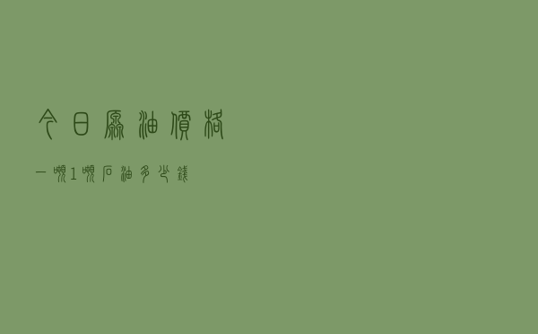 今日原油价格一吨「1吨石油多少钱」