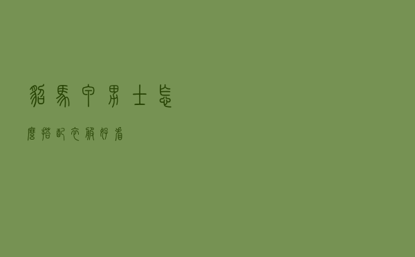 貂马甲男士怎么搭配衣服好看