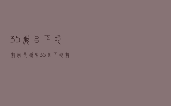 35岁以下的数字是哪些（35以下的数是多少）