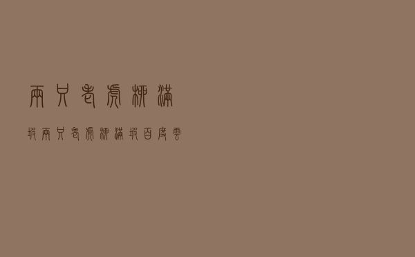 两只老虎柳满坡（两只老虎 柳满坡 百度云）