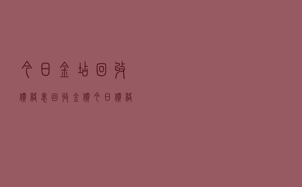 今日金店回收价格表，回收金价今日价格