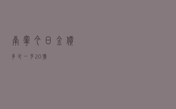 南宁今日金价多少一克20号