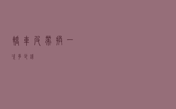 轿车皮带换一次多少钱