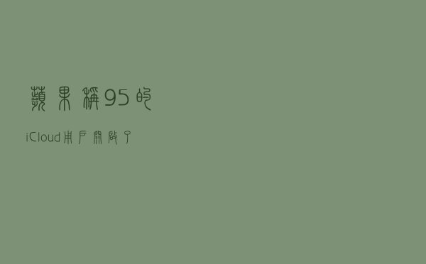 苹果称 95% 的 iCloud 用户开启了双重认证