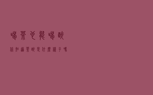 喝茶也能喝“醉”，你知道茶醉是什么样子吗