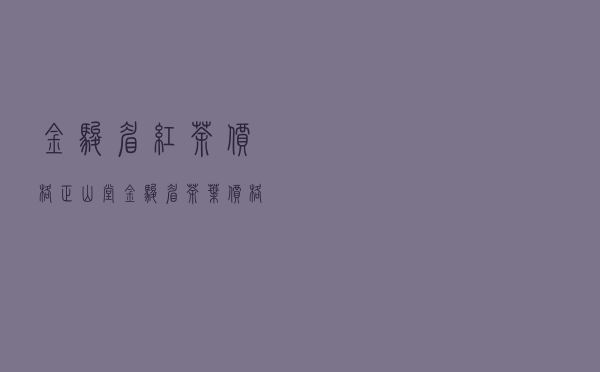 金骏眉红茶价格（正山堂金骏眉茶叶价格）