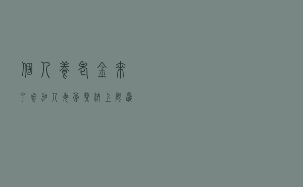 个人养老金来了 参加人每年缴纳上限为12000元