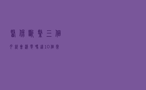 医保断缴三个月就会清零吗？这10个常见社保问题，一起来看