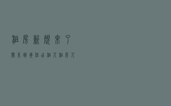 租房“新规”来了,关系到每位出租人、租房人,建议留存 租房“新规”来了,关系到每位出租人、租房人,建议留存