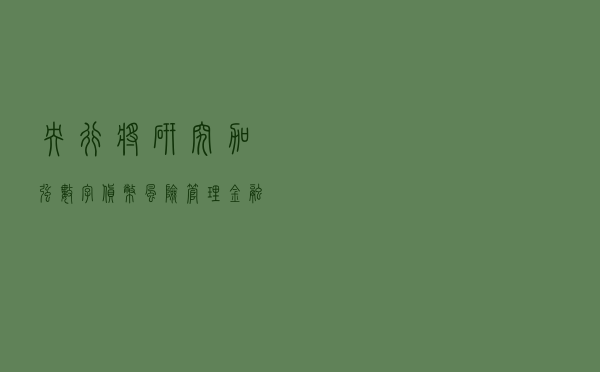 央行将研究加强数字货币风险管理，金融科技将发挥作用