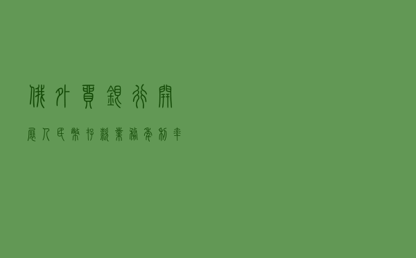 俄外贸银行开展人民币存款业务，年利率最高8%，100元起存