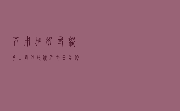不用加好友就可以定位的软件「今日查询价格3405元」