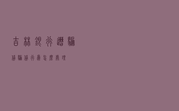 吉林银行遭骗贷（骗贷行为怎么处理）