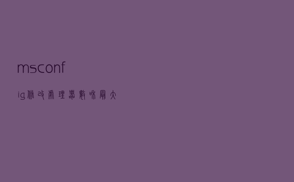 msconfig修改“处理器数和最大内存”，开不了机解决办法