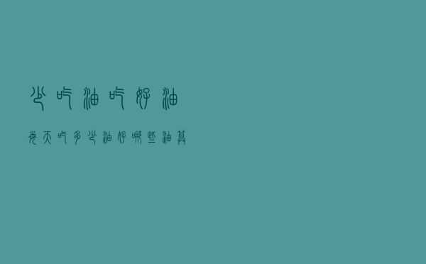 “少吃油，吃好油”，每天吃多少油好？哪些油算好油？希望别吃错