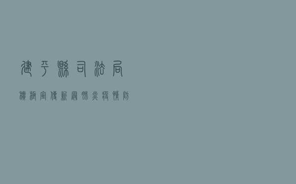 建平县司法局积极宣传新冠肺炎疫情防控法律知识