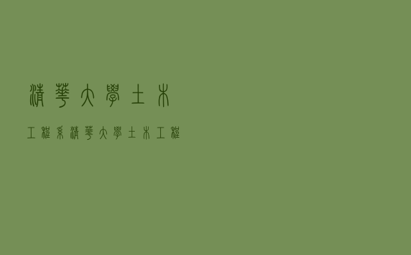 清华大学土木工程系「清华大学土木工程培养方案」