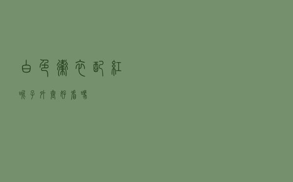 白色卫衣配红呢子外套好看吗