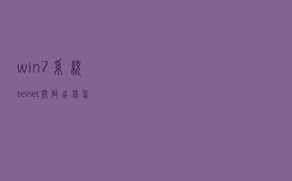 win7系统telnet开启出错怎么办
