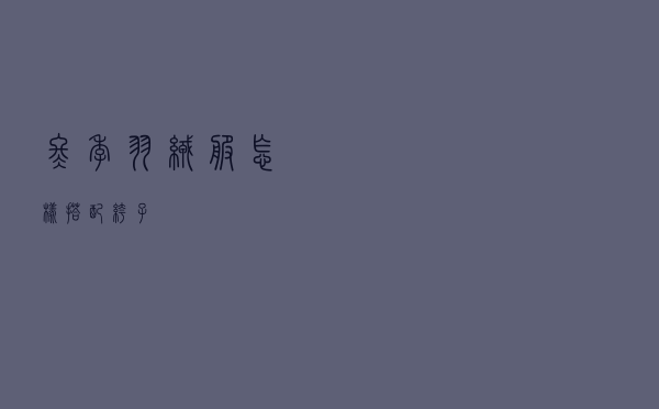 冬季羽绒服怎样搭配裤子