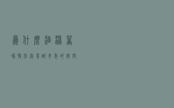 为什么酒混着喝特别容易醉？多年的疑问终于弄明白了