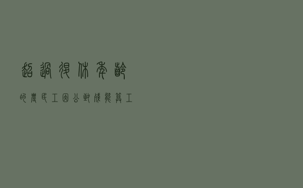 超过退休年龄的农民工因公致残能算工伤吗？