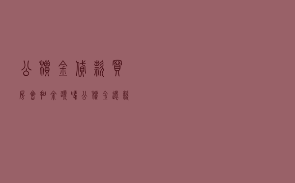 公积金贷款买房会扣余额吗 - 公积金还款是自动扣吗