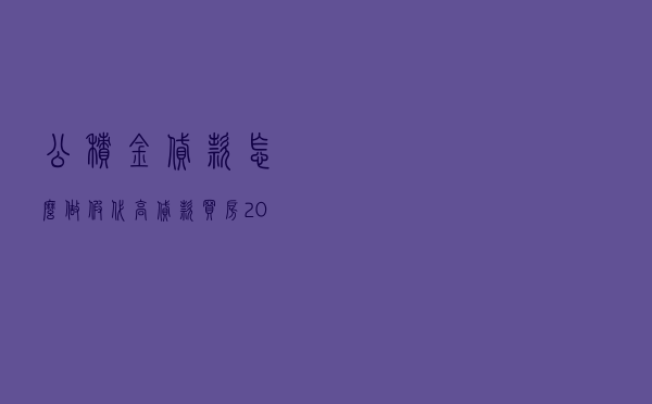 公积金贷款怎么做假代高_贷款买房20万利息多少