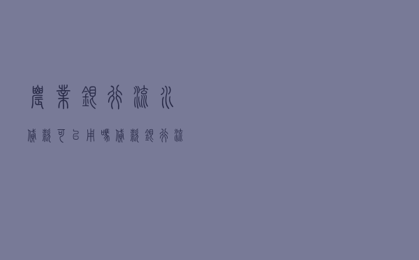 农业银行流水贷款可以用吗 - 贷款银行流水账单要求