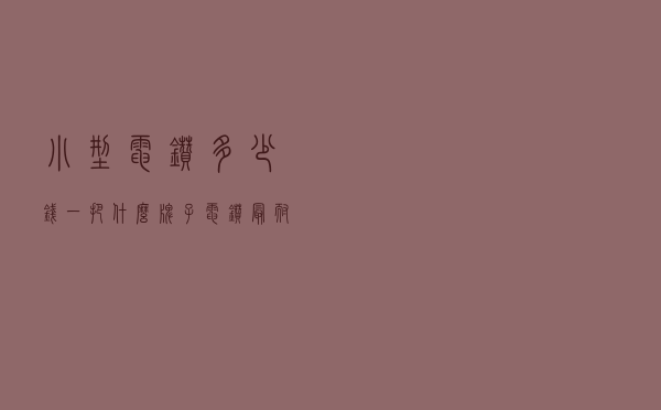 小型电钻多少钱一把，什么牌子电钻最耐用