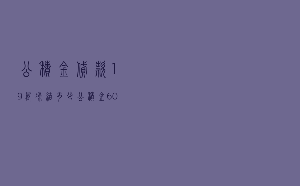 公积金贷款19万冻结多少 - 公积金6000能贷款多少