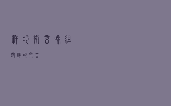 祥的拼音和组词（祥的拼音）