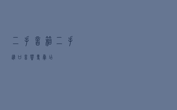 二手音箱（二手进口音响专卖店）