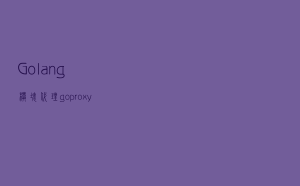 Golang模块代理goproxy.io源码研读
