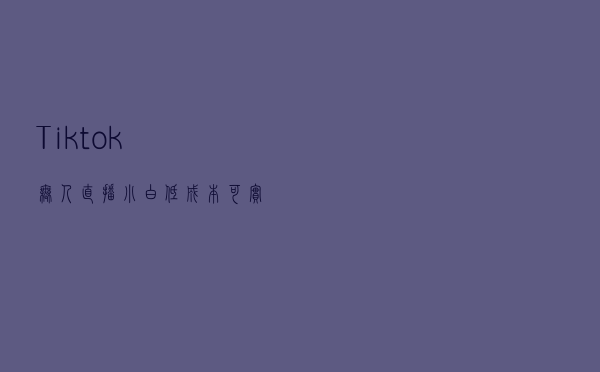 Tiktok无人直播，小白低成本可实现