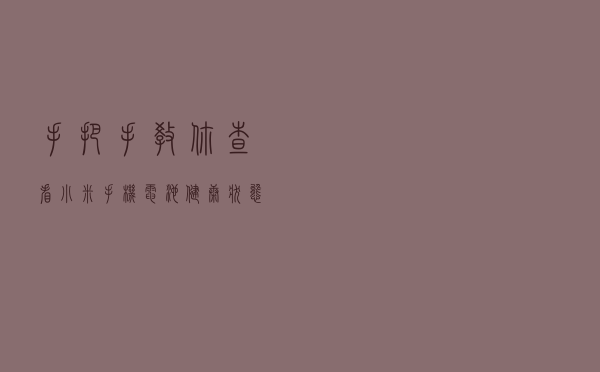 手把手教你查看小米手机电池健康状态