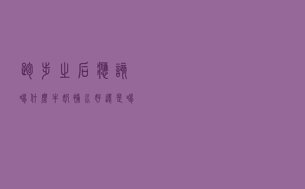 跑步之后应该喝什么？牛奶补水好还是喝水补水好？