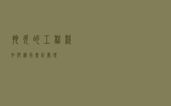 拖欠的工程款如何进行会计处理？