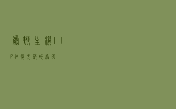 虚拟主机FTP连接失败的原因