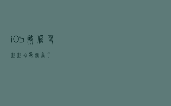 iOS 微信更新，新功能太香了