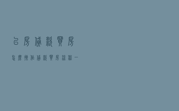 以房贷款买房怎么操作（贷款买房流程一览表）