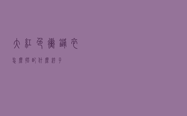 大红色冲锋衣怎么搭配什么裤子