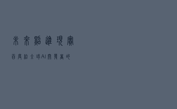 未来照进现实？百度给全球AI开发者的指南针