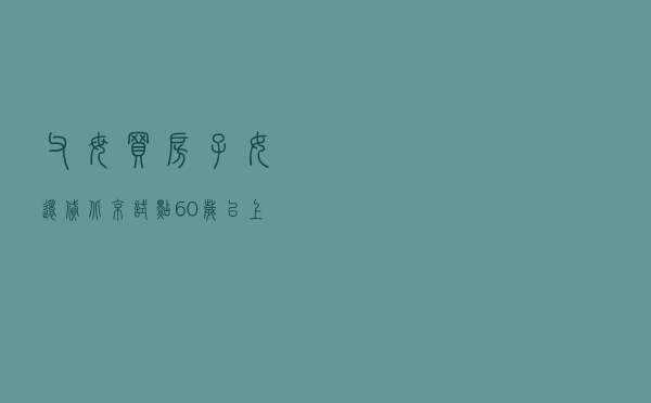 父母买房子女还贷，北京试点60岁以上老人贷款买房，释放一个重要信号