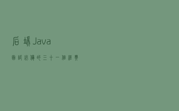 后端Java面试必备的三十一个经典问答