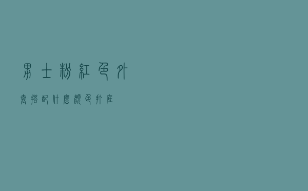 男士粉红色外套搭配什么颜色打底