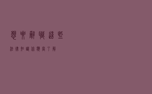 想要辞职 这些法律知识你应当了解